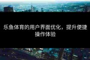 乐鱼体育的用户界面优化，提升便捷操作体验