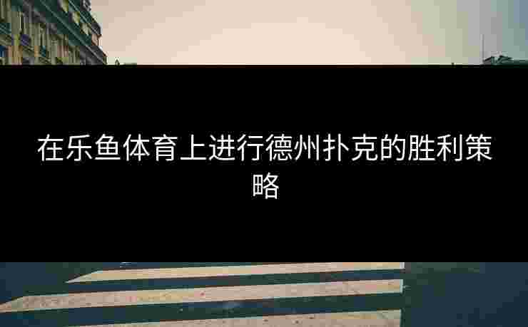 在乐鱼体育上进行德州扑克的胜利策略