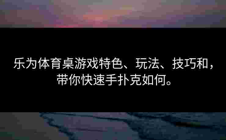 乐为体育桌游戏特色、玩法、技巧和，带你快速手扑克如何。